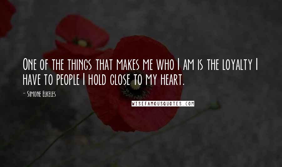 Simone Elkeles Quotes: One of the things that makes me who I am is the loyalty I have to people I hold close to my heart.