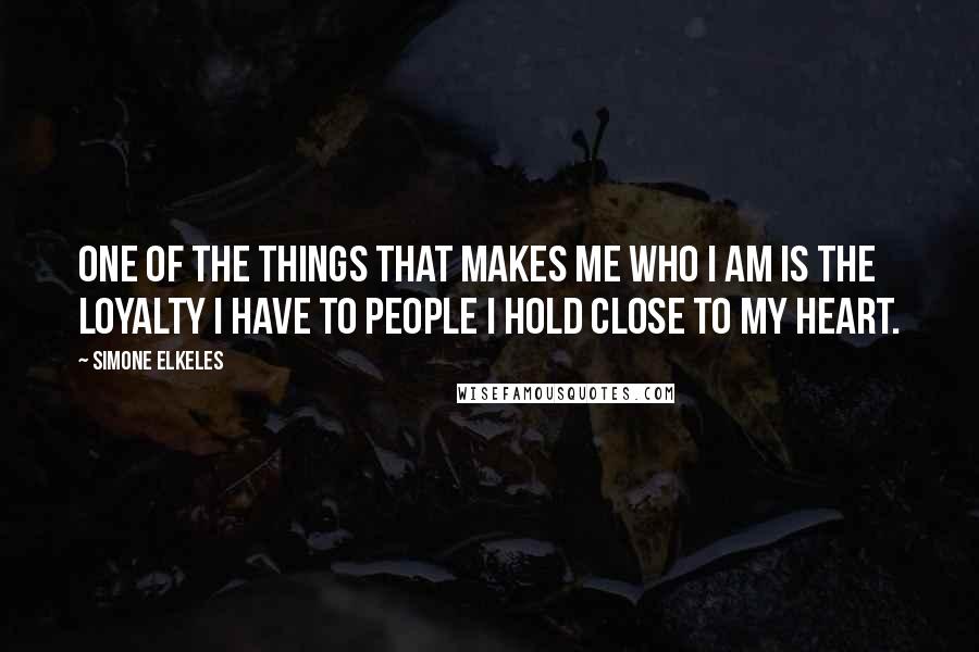 Simone Elkeles Quotes: One of the things that makes me who I am is the loyalty I have to people I hold close to my heart.