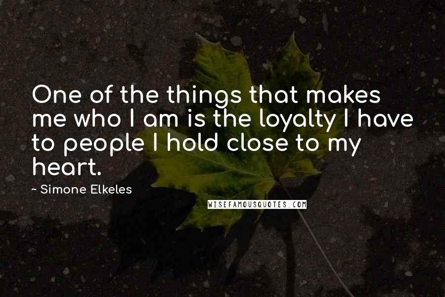 Simone Elkeles Quotes: One of the things that makes me who I am is the loyalty I have to people I hold close to my heart.