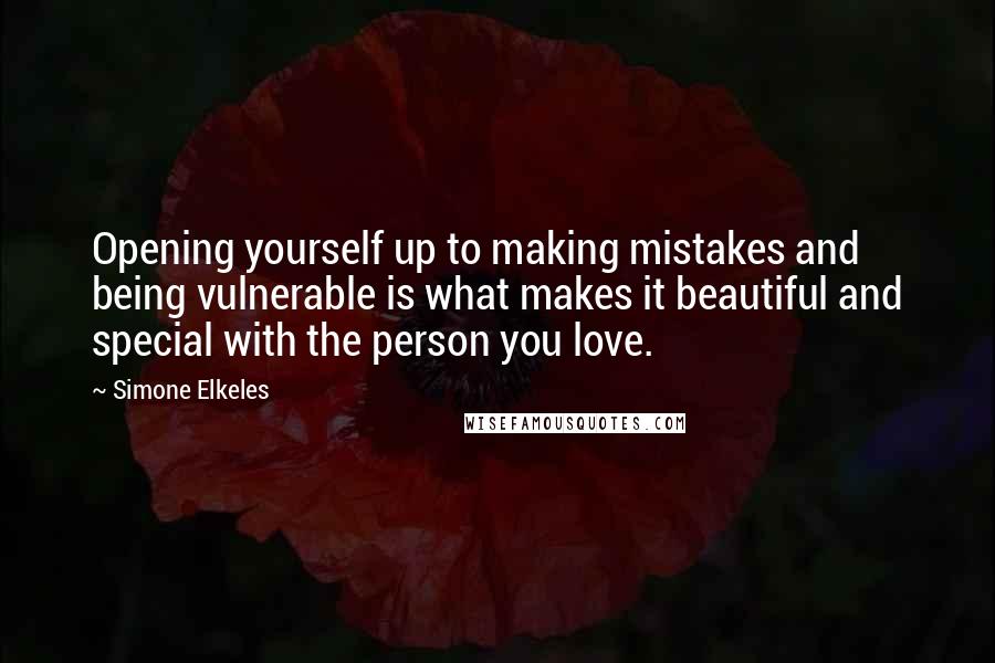 Simone Elkeles Quotes: Opening yourself up to making mistakes and being vulnerable is what makes it beautiful and special with the person you love.