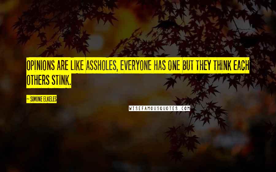 Simone Elkeles Quotes: Opinions are like assholes, everyone has one but they think each others stink.