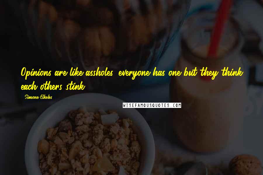 Simone Elkeles Quotes: Opinions are like assholes, everyone has one but they think each others stink.