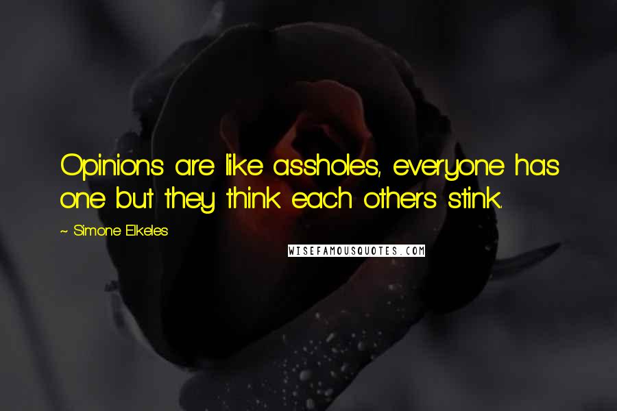 Simone Elkeles Quotes: Opinions are like assholes, everyone has one but they think each others stink.