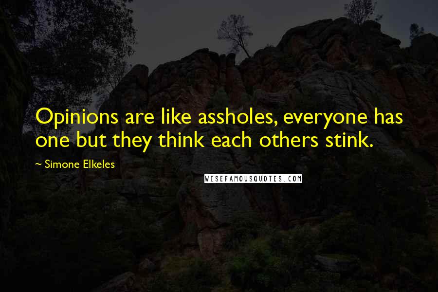 Simone Elkeles Quotes: Opinions are like assholes, everyone has one but they think each others stink.
