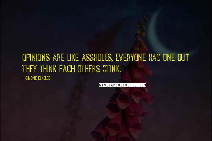 Simone Elkeles Quotes: Opinions are like assholes, everyone has one but they think each others stink.