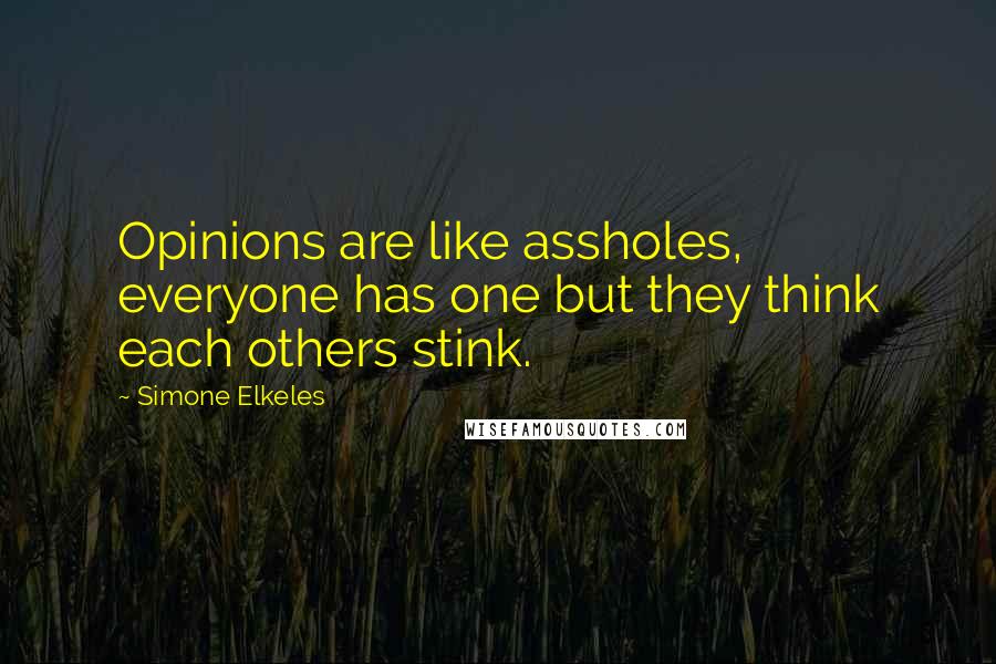 Simone Elkeles Quotes: Opinions are like assholes, everyone has one but they think each others stink.