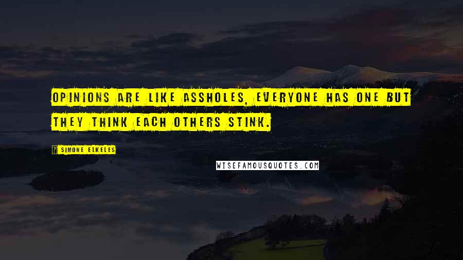 Simone Elkeles Quotes: Opinions are like assholes, everyone has one but they think each others stink.