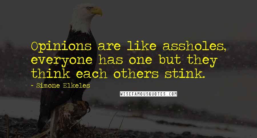 Simone Elkeles Quotes: Opinions are like assholes, everyone has one but they think each others stink.