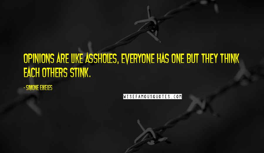 Simone Elkeles Quotes: Opinions are like assholes, everyone has one but they think each others stink.