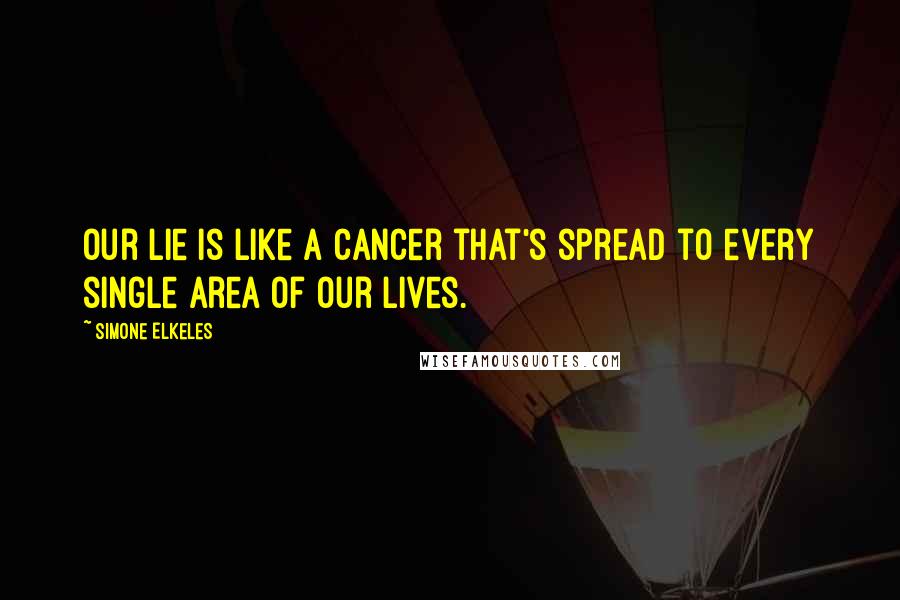 Simone Elkeles Quotes: Our lie is like a cancer that's spread to every single area of our lives.