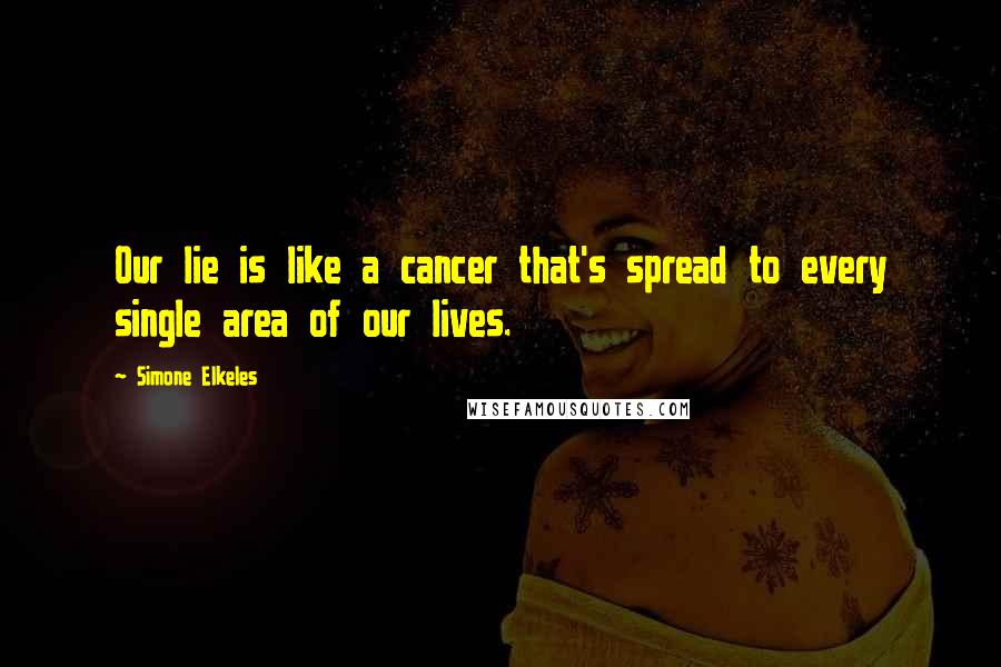 Simone Elkeles Quotes: Our lie is like a cancer that's spread to every single area of our lives.