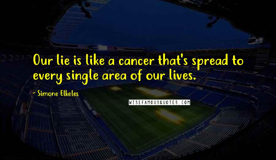Simone Elkeles Quotes: Our lie is like a cancer that's spread to every single area of our lives.