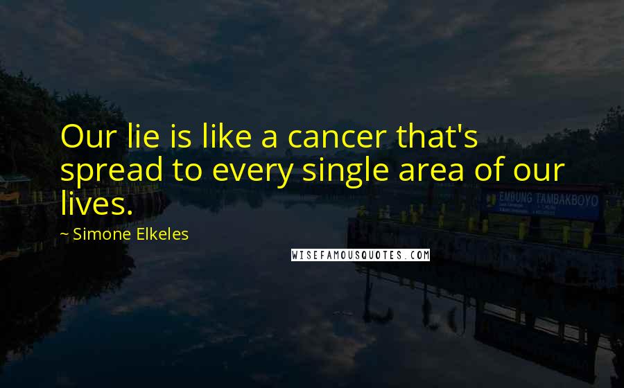 Simone Elkeles Quotes: Our lie is like a cancer that's spread to every single area of our lives.