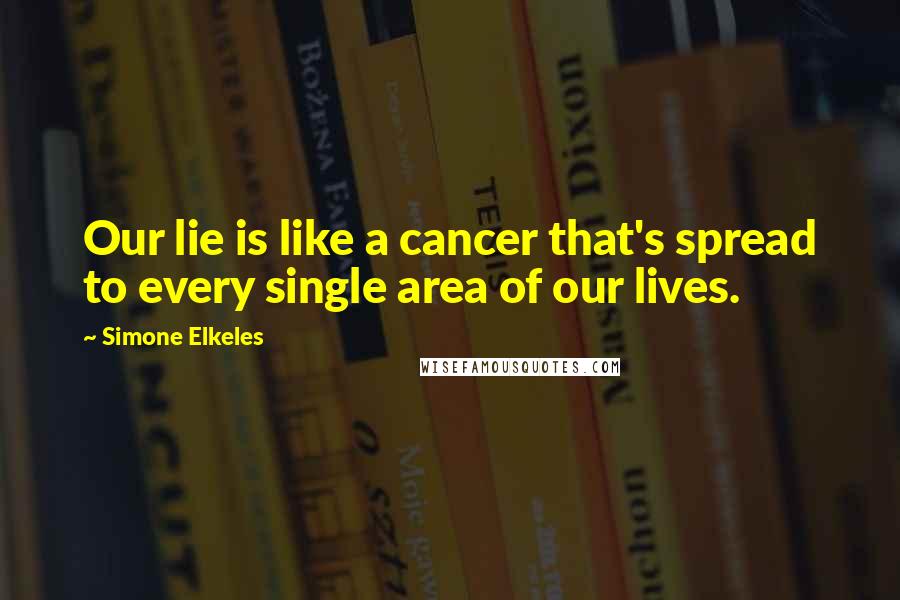 Simone Elkeles Quotes: Our lie is like a cancer that's spread to every single area of our lives.