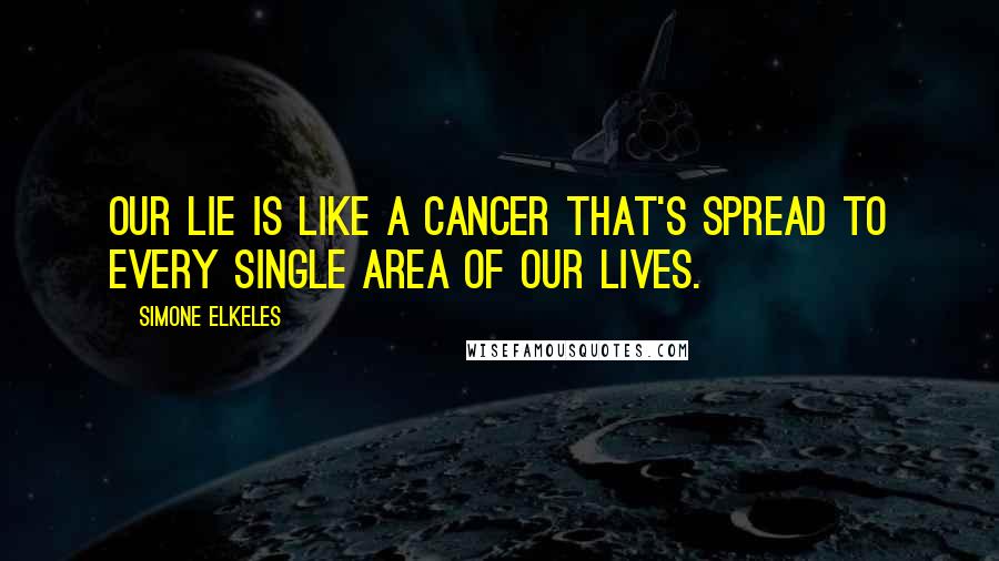 Simone Elkeles Quotes: Our lie is like a cancer that's spread to every single area of our lives.