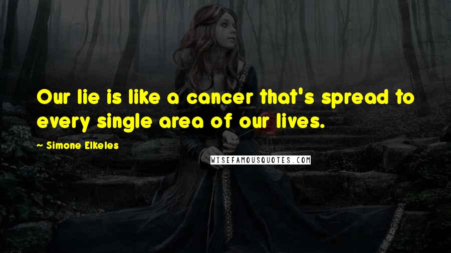 Simone Elkeles Quotes: Our lie is like a cancer that's spread to every single area of our lives.