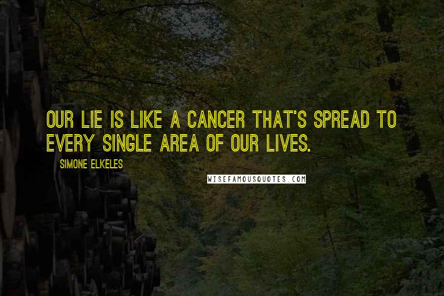 Simone Elkeles Quotes: Our lie is like a cancer that's spread to every single area of our lives.