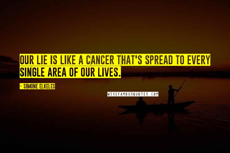 Simone Elkeles Quotes: Our lie is like a cancer that's spread to every single area of our lives.