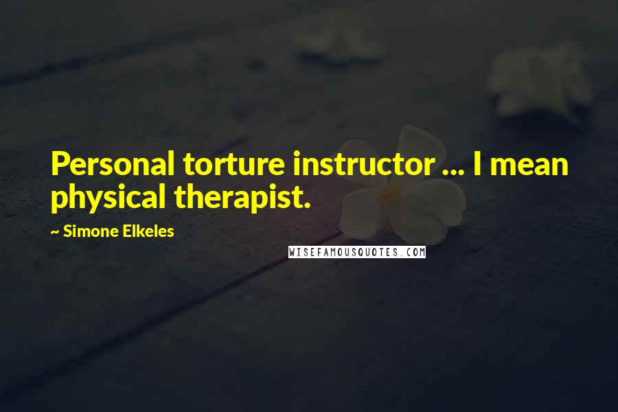 Simone Elkeles Quotes: Personal torture instructor ... I mean physical therapist.