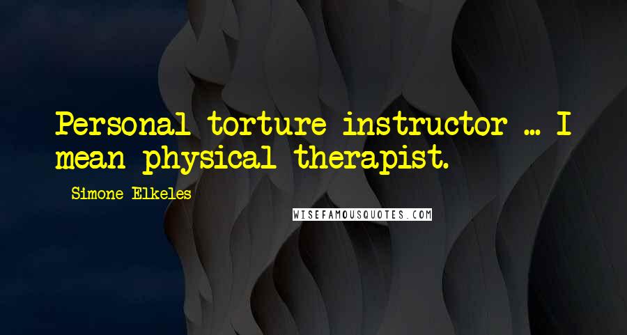 Simone Elkeles Quotes: Personal torture instructor ... I mean physical therapist.
