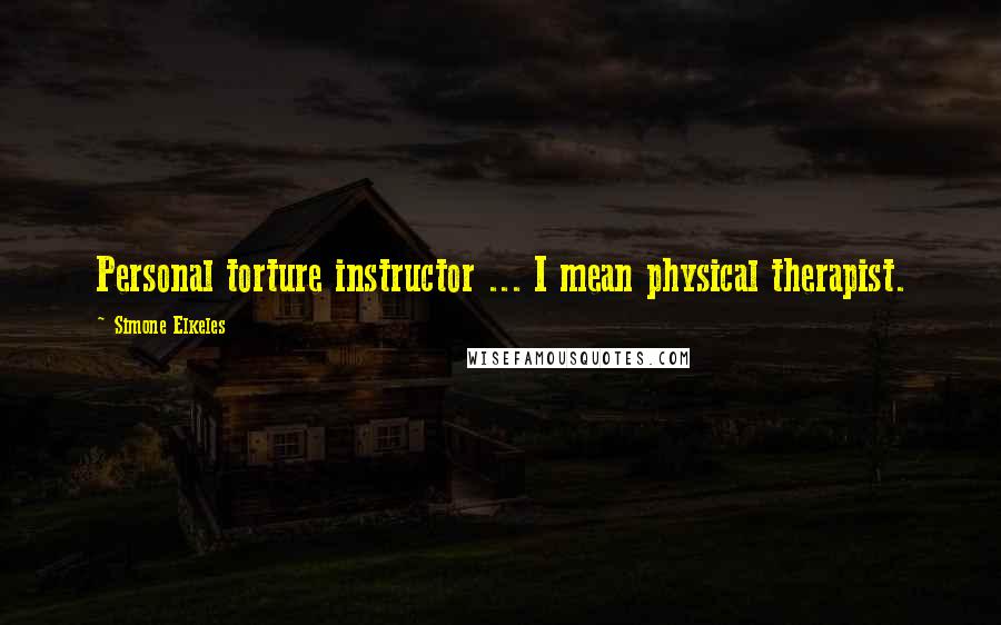 Simone Elkeles Quotes: Personal torture instructor ... I mean physical therapist.