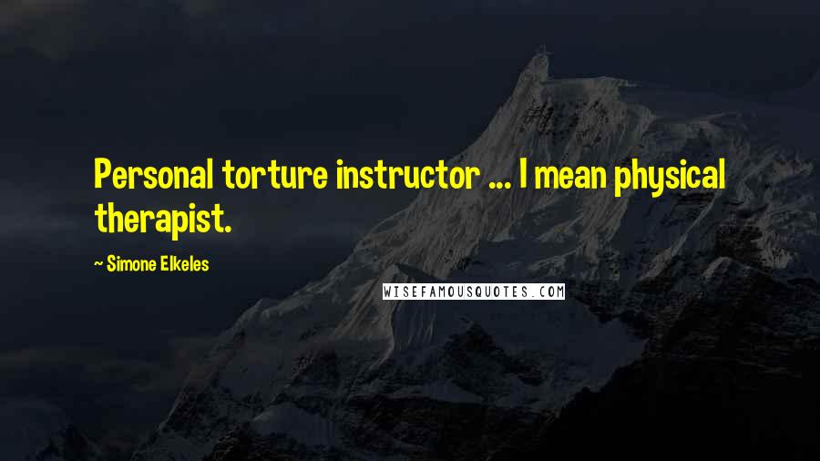 Simone Elkeles Quotes: Personal torture instructor ... I mean physical therapist.