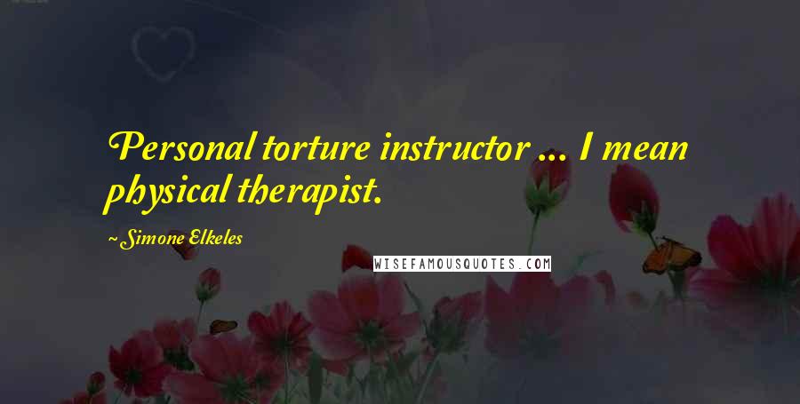 Simone Elkeles Quotes: Personal torture instructor ... I mean physical therapist.