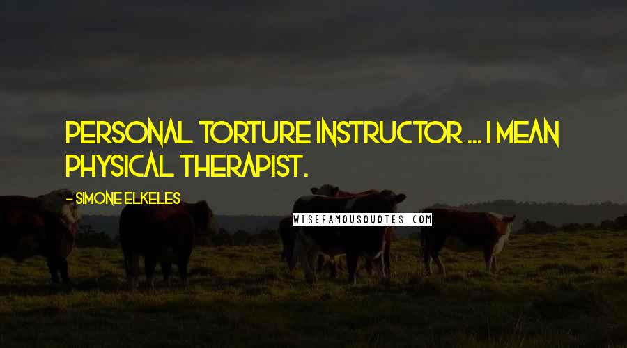 Simone Elkeles Quotes: Personal torture instructor ... I mean physical therapist.