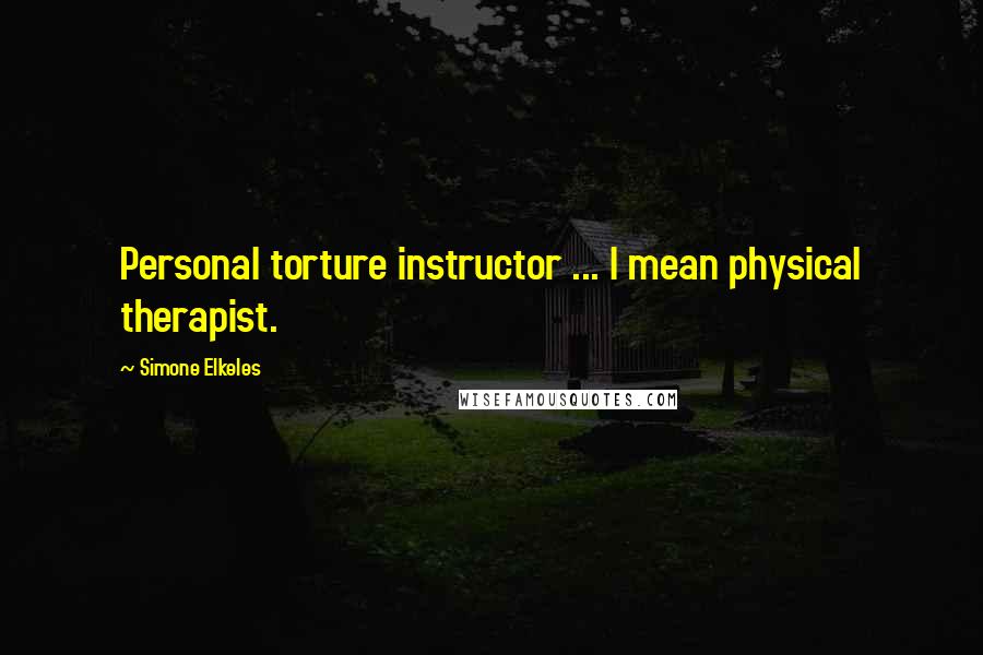 Simone Elkeles Quotes: Personal torture instructor ... I mean physical therapist.