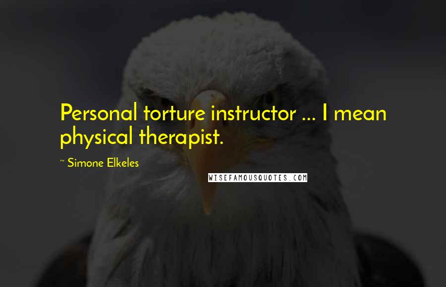 Simone Elkeles Quotes: Personal torture instructor ... I mean physical therapist.