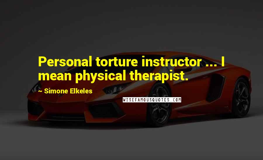 Simone Elkeles Quotes: Personal torture instructor ... I mean physical therapist.