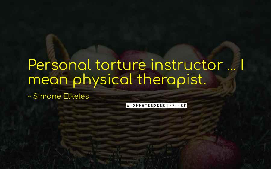 Simone Elkeles Quotes: Personal torture instructor ... I mean physical therapist.