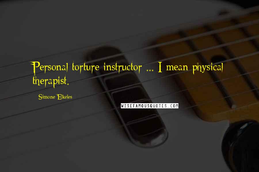 Simone Elkeles Quotes: Personal torture instructor ... I mean physical therapist.