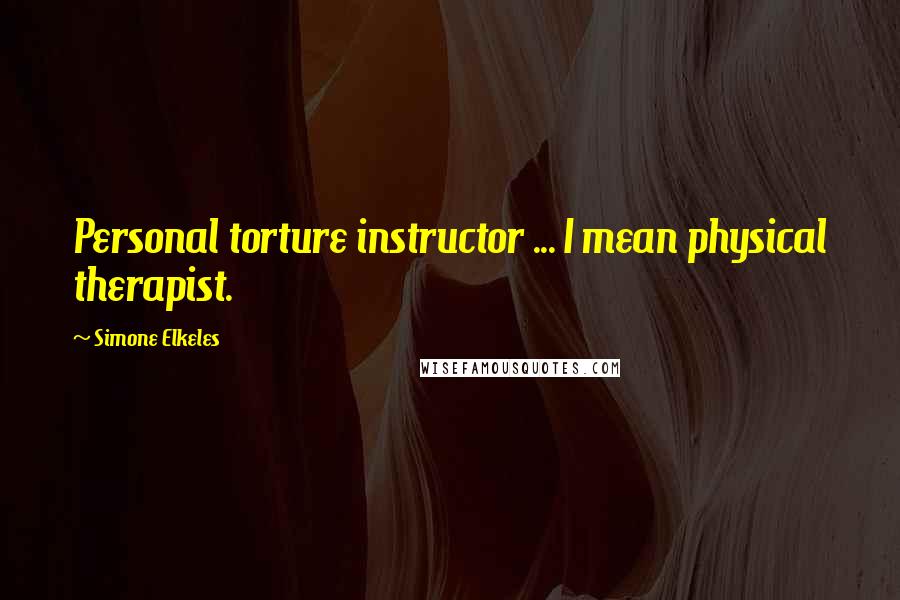 Simone Elkeles Quotes: Personal torture instructor ... I mean physical therapist.