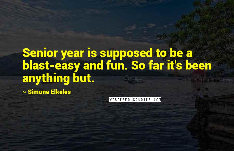 Simone Elkeles Quotes: Senior year is supposed to be a blast-easy and fun. So far it's been anything but.