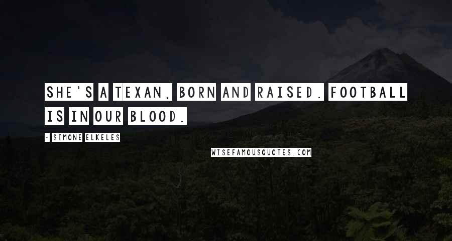 Simone Elkeles Quotes: She's a Texan, born and raised. Football is in our blood.