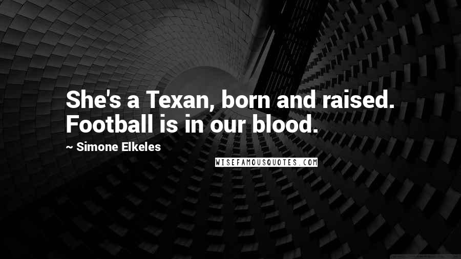 Simone Elkeles Quotes: She's a Texan, born and raised. Football is in our blood.
