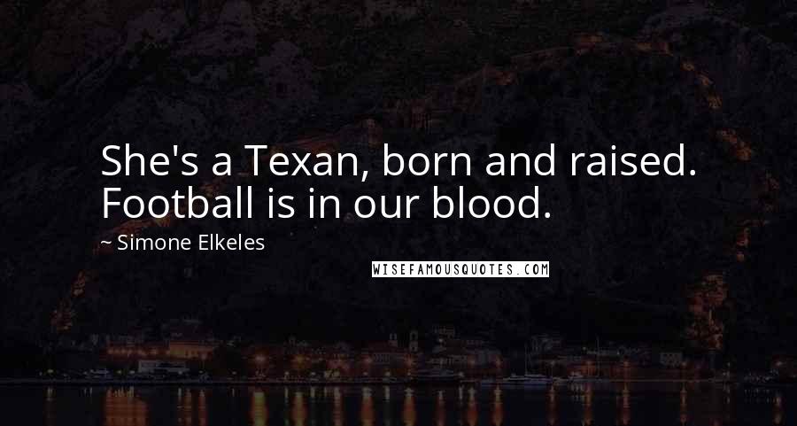 Simone Elkeles Quotes: She's a Texan, born and raised. Football is in our blood.