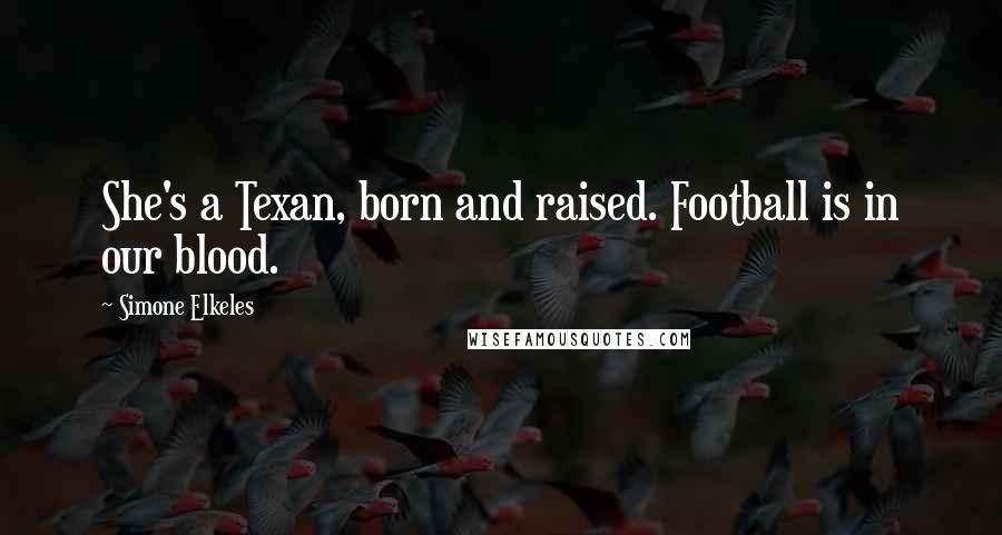 Simone Elkeles Quotes: She's a Texan, born and raised. Football is in our blood.