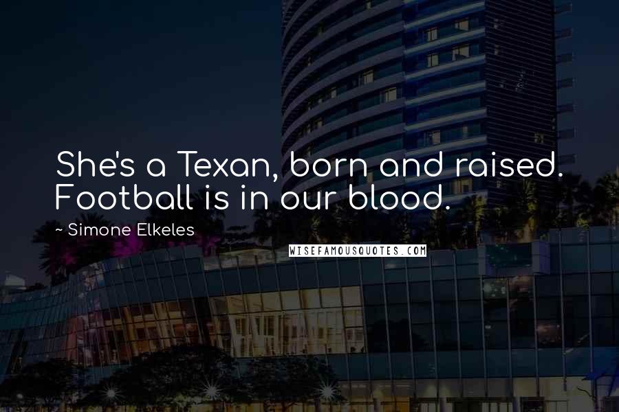 Simone Elkeles Quotes: She's a Texan, born and raised. Football is in our blood.