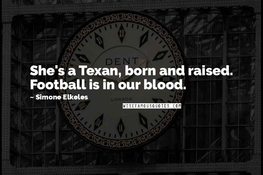 Simone Elkeles Quotes: She's a Texan, born and raised. Football is in our blood.