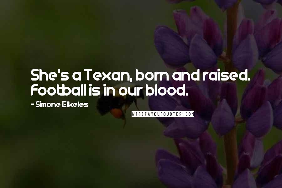 Simone Elkeles Quotes: She's a Texan, born and raised. Football is in our blood.
