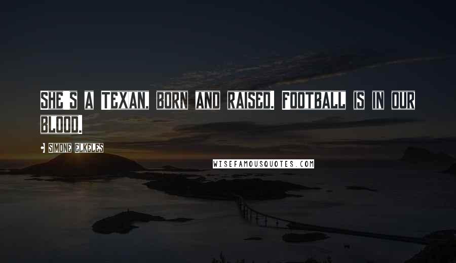 Simone Elkeles Quotes: She's a Texan, born and raised. Football is in our blood.