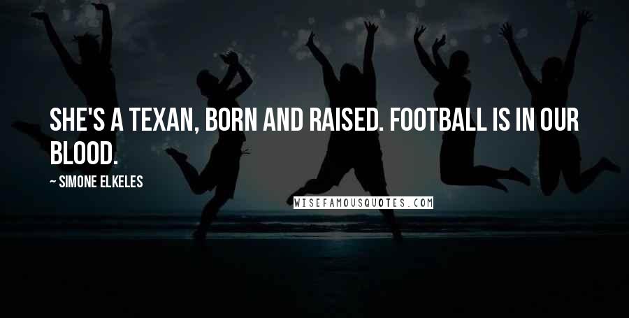 Simone Elkeles Quotes: She's a Texan, born and raised. Football is in our blood.