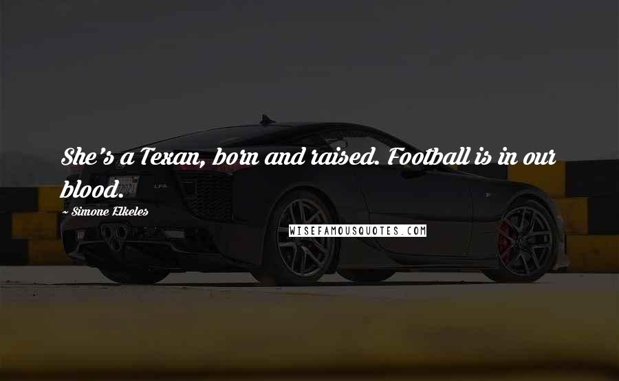 Simone Elkeles Quotes: She's a Texan, born and raised. Football is in our blood.