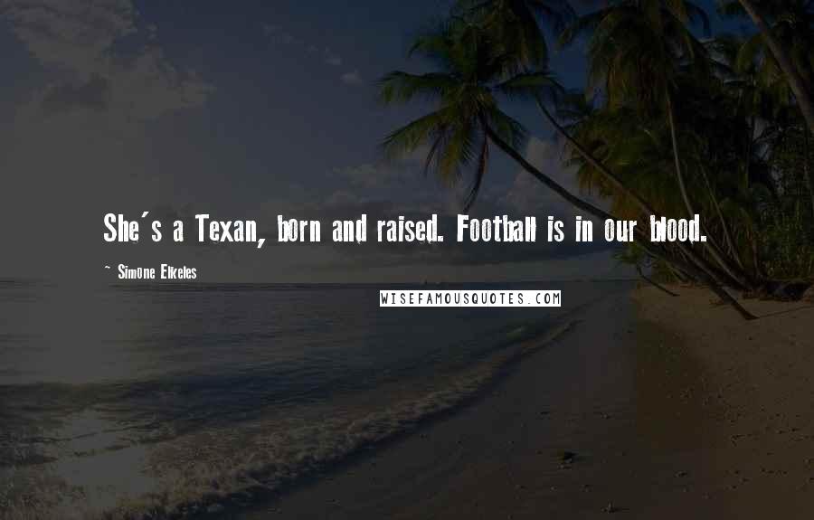 Simone Elkeles Quotes: She's a Texan, born and raised. Football is in our blood.
