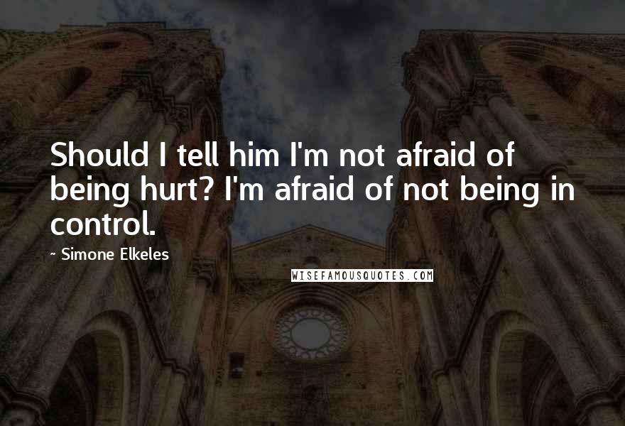 Simone Elkeles Quotes: Should I tell him I'm not afraid of being hurt? I'm afraid of not being in control.