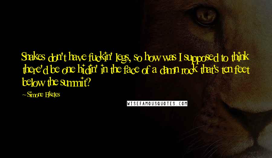 Simone Elkeles Quotes: Snakes don't have fuckin' legs, so how was I supposed to think there'd be one hidin' in the face of a damn rock that's ten feet below the summit?