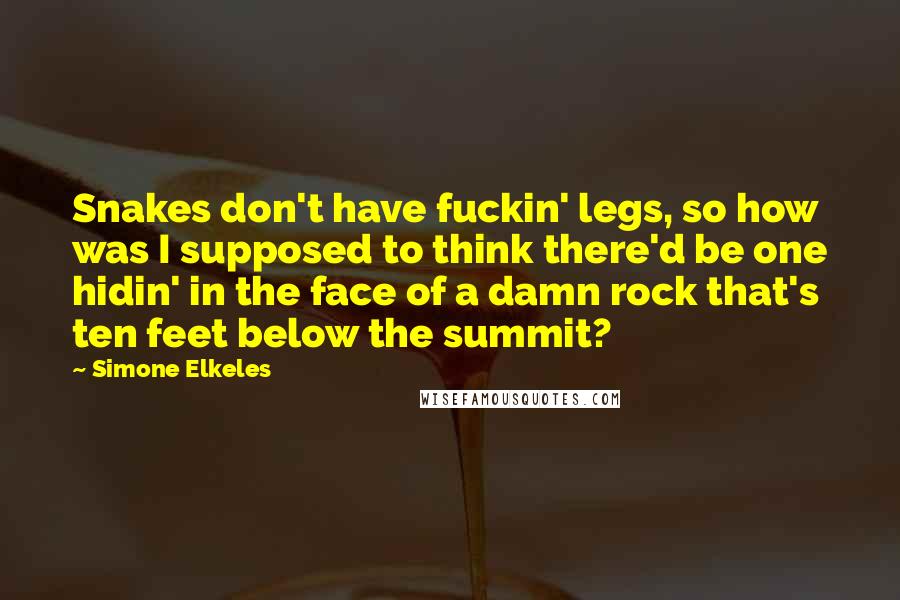 Simone Elkeles Quotes: Snakes don't have fuckin' legs, so how was I supposed to think there'd be one hidin' in the face of a damn rock that's ten feet below the summit?