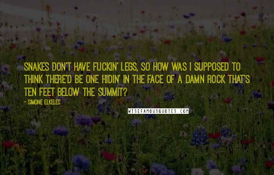 Simone Elkeles Quotes: Snakes don't have fuckin' legs, so how was I supposed to think there'd be one hidin' in the face of a damn rock that's ten feet below the summit?